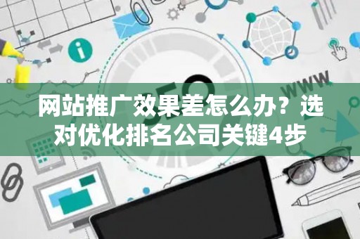 网站推广效果差怎么办？选对优化排名公司关键4步