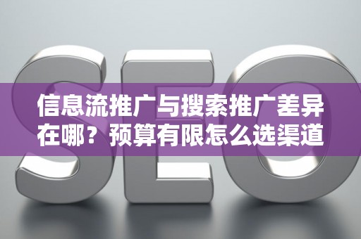信息流推广与搜索推广差异在哪？预算有限怎么选渠道？