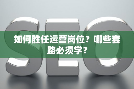 如何胜任运营岗位？哪些套路必须学？
