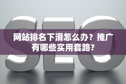 网站排名下滑怎么办？推广有哪些实用套路？