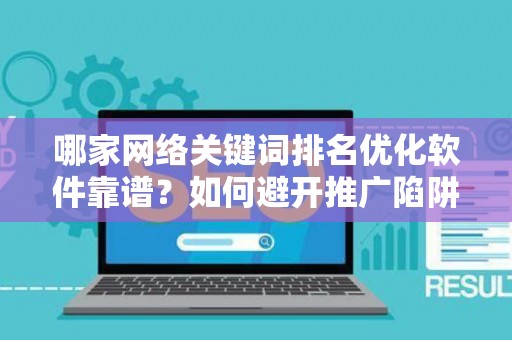 哪家网络关键词排名优化软件靠谱？如何避开推广陷阱妙招？