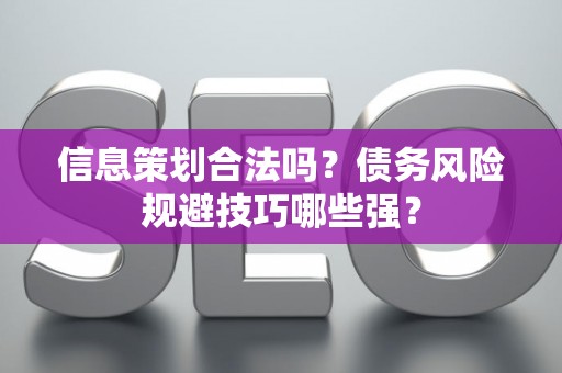 信息策划合法吗？债务风险规避技巧哪些强？