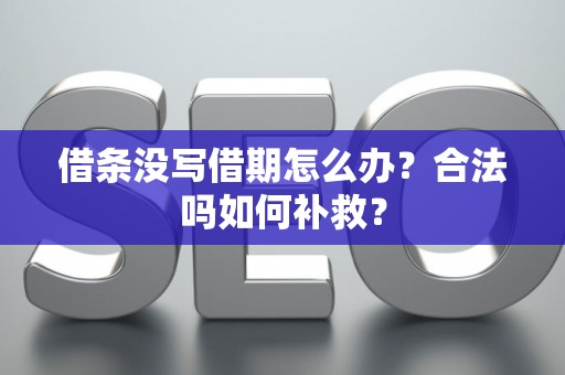 借条没写借期怎么办？合法吗如何补救？