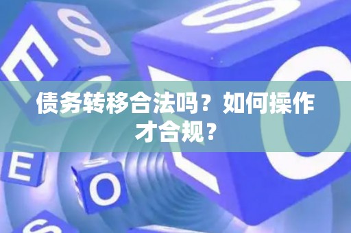 债务转移合法吗？如何操作才合规？